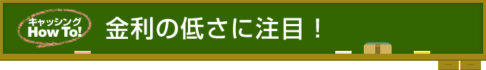 金利の低さに注目！